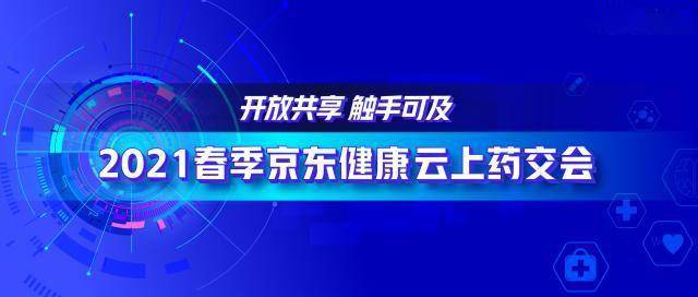 2021春季京东健康云上药交会：“互联网+医药”生态价值持续扩大